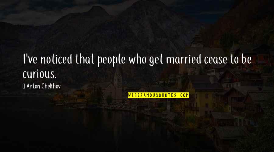 Get Married Quotes By Anton Chekhov: I've noticed that people who get married cease