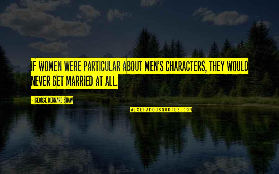 Get Married Quotes By George Bernard Shaw: If women were particular about men's characters, they