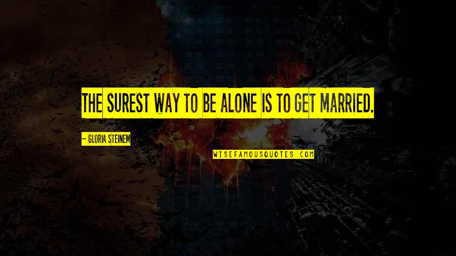 Get Married Quotes By Gloria Steinem: The surest way to be alone is to