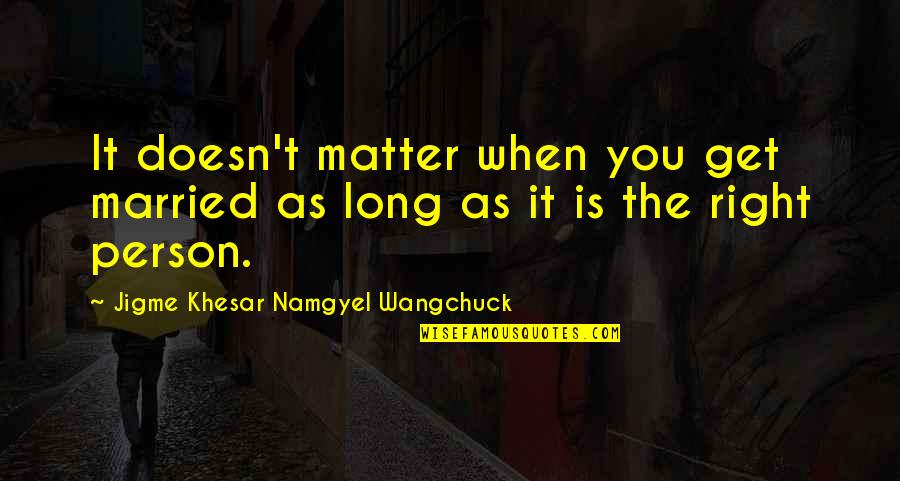 Get Married Quotes By Jigme Khesar Namgyel Wangchuck: It doesn't matter when you get married as
