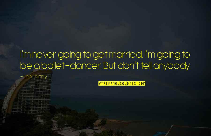 Get Married Soon Quotes By Leo Tolstoy: I'm never going to get married. I'm going