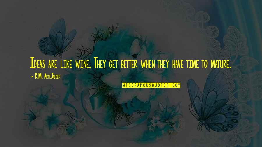 Get Mature Quotes By R.M. ArceJaeger: Ideas are like wine. They get better when
