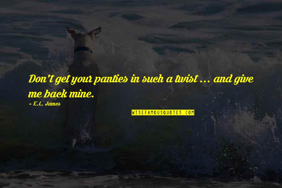 Get Me Back Quotes By E.L. James: Don't get your panties in such a twist