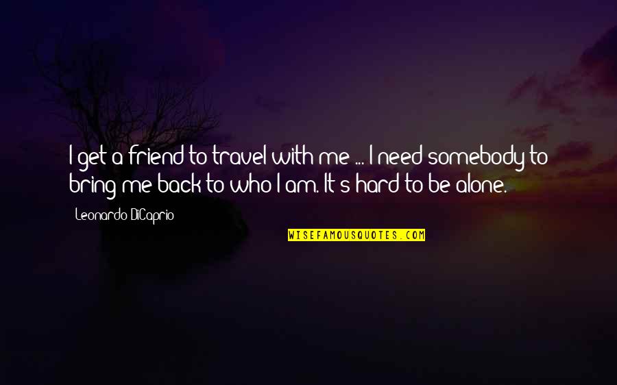 Get Me Back Quotes By Leonardo DiCaprio: I get a friend to travel with me