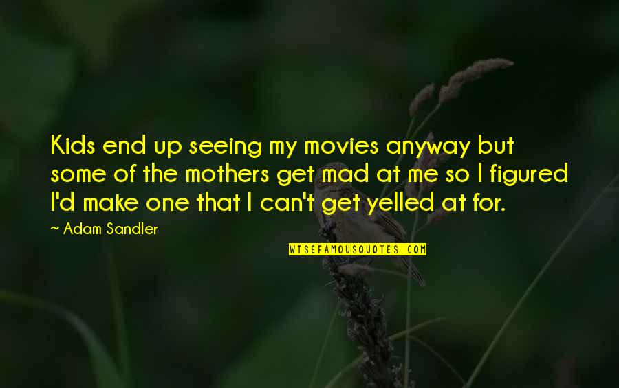 Get Me Mad Quotes By Adam Sandler: Kids end up seeing my movies anyway but