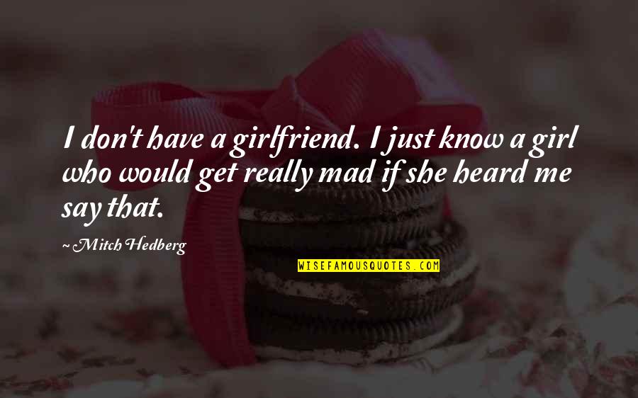 Get Me Mad Quotes By Mitch Hedberg: I don't have a girlfriend. I just know