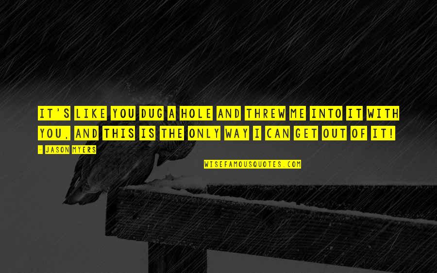 Get Me Out Quotes By Jason Myers: It's like you dug a hole and threw Get Me Out Quotes By Jason Myers: It's like you dug a hole and threw