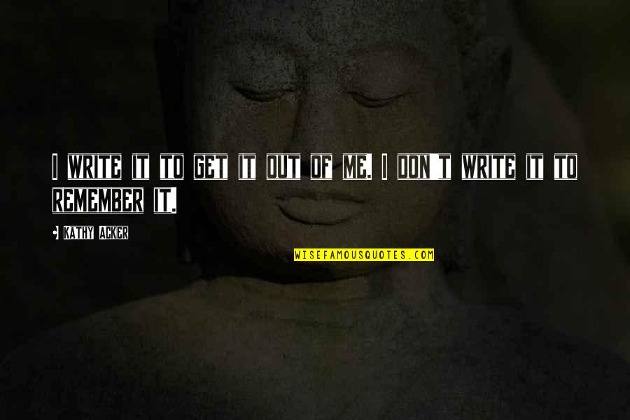Get Me Out Quotes By Kathy Acker: I write it to get it out of