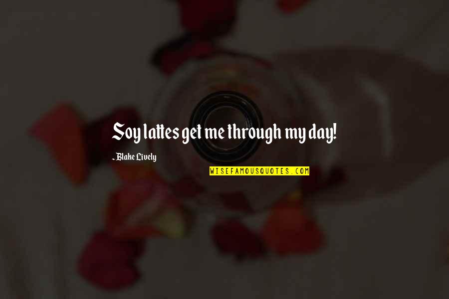 Get Me Through My Day Quotes By Blake Lively: Soy lattes get me through my day! Get Me Through My Day Quotes By Blake Lively: Soy lattes get me through my day!