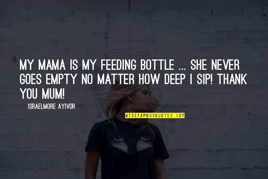 Get Me Through My Day Quotes By Israelmore Ayivor: My mama is my feeding bottle ... She