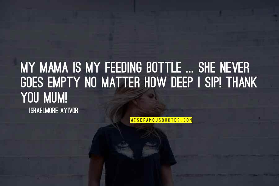 Get Me Through My Day Quotes By Israelmore Ayivor: My mama is my feeding bottle ... She Get Me Through My Day Quotes By Israelmore Ayivor: My mama is my feeding bottle ... She