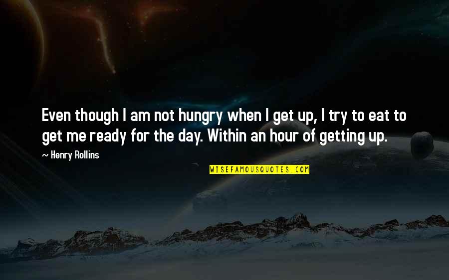 Get Me Up Quotes By Henry Rollins: Even though I am not hungry when I