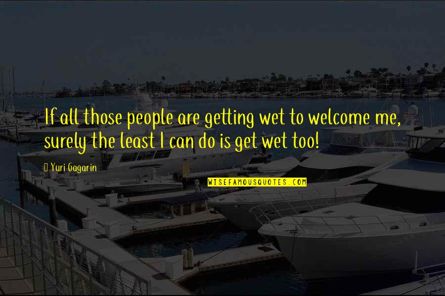 Get Me Wet Quotes By Yuri Gagarin: If all those people are getting wet to