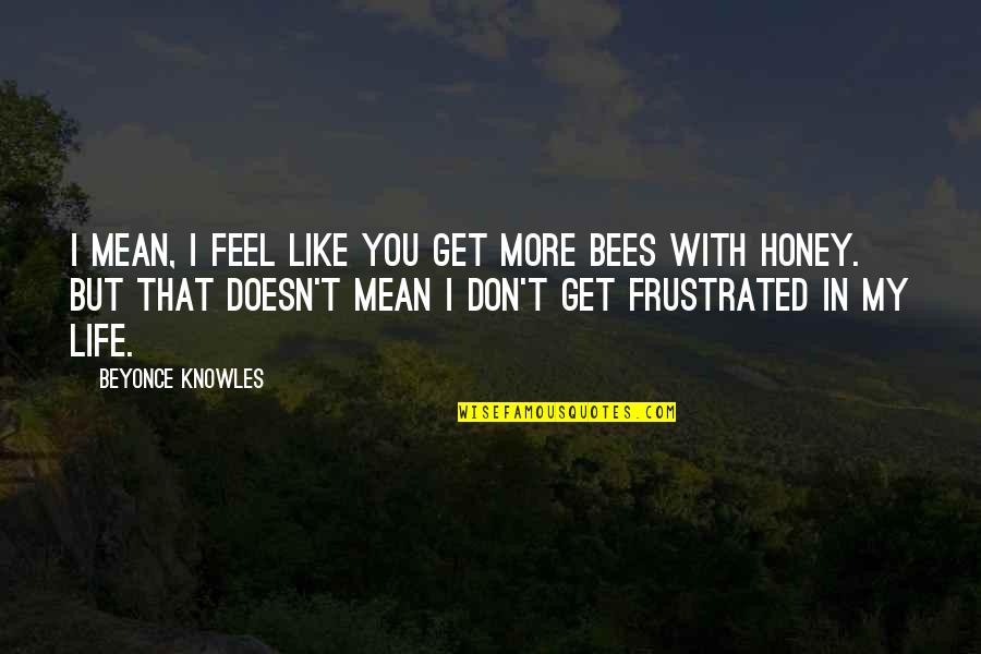 Get More Bees With Honey Quotes By Beyonce Knowles: I mean, I feel like you get more Get More Bees With Honey Quotes By Beyonce Knowles: I mean, I feel like you get more