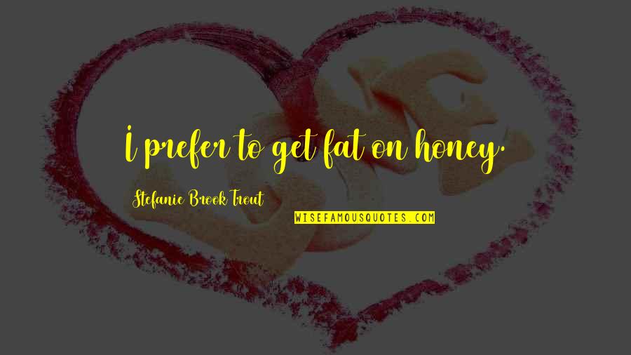 Get More Bees With Honey Quotes By Stefanie Brook Trout: I prefer to get fat on honey. Get More Bees With Honey Quotes By Stefanie Brook Trout: I prefer to get fat on honey.