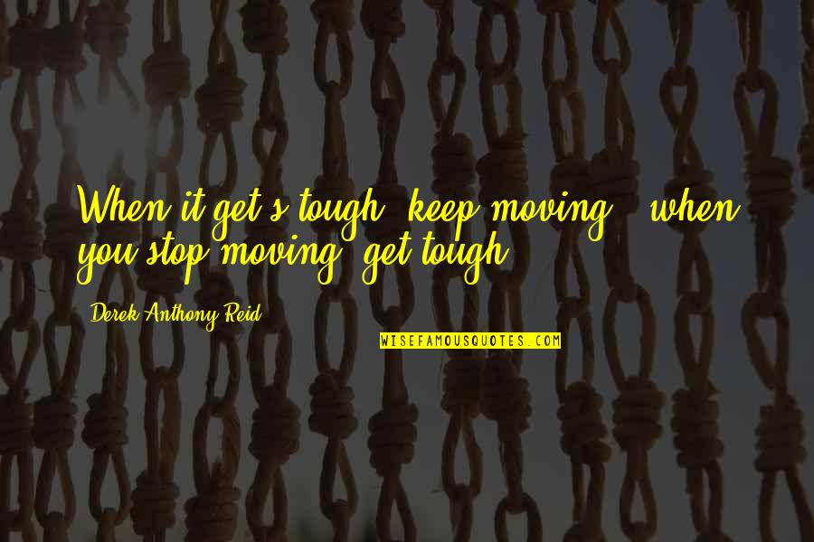 Get Moving Inspirational Quotes By Derek Anthony Reid: When it get's tough, keep moving & when