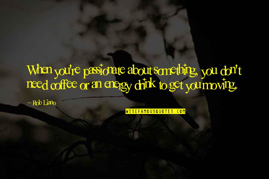 Get Moving Inspirational Quotes By Rob Liano: When you're passionate about something, you don't need