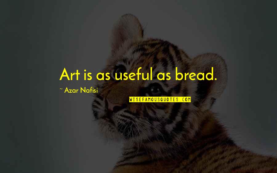 Get My Hands Dirty Quotes By Azar Nafisi: Art is as useful as bread.