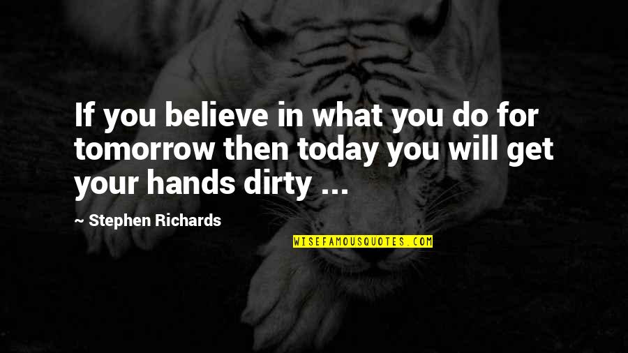 Get My Hands Dirty Quotes By Stephen Richards: If you believe in what you do for