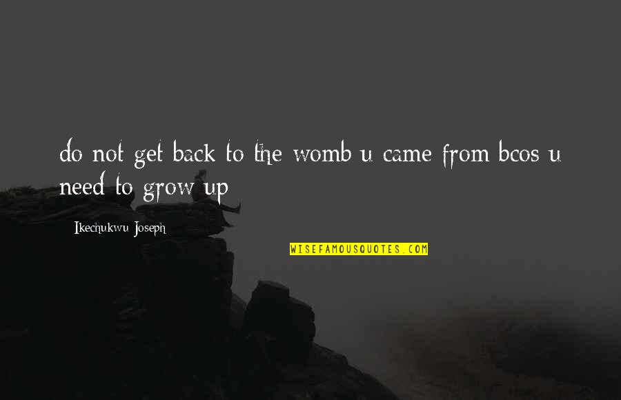 Get My Life Back Quotes By Ikechukwu Joseph: do not get back to the womb u