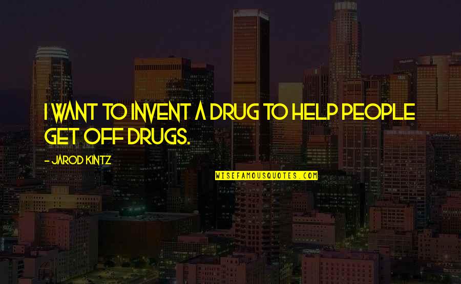Get Off Drugs Quotes By Jarod Kintz: I want to invent a drug to help