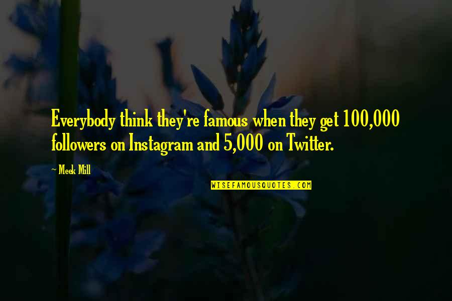 Get Off My Instagram Quotes By Meek Mill: Everybody think they're famous when they get 100,000