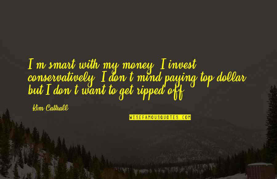 Get Off My Mind Quotes By Kim Cattrall: I'm smart with my money, I invest conservatively.