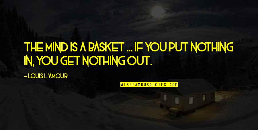 Get Off My Mind Quotes By Louis L'Amour: The mind is a basket ... if you