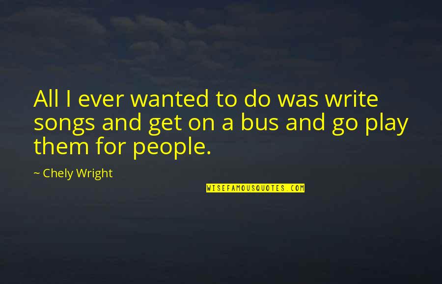 Get Off The Bus Quotes By Chely Wright: All I ever wanted to do was write