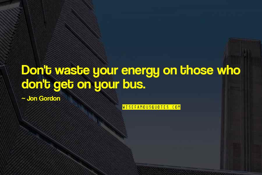 Get Off The Bus Quotes By Jon Gordon: Don't waste your energy on those who don't