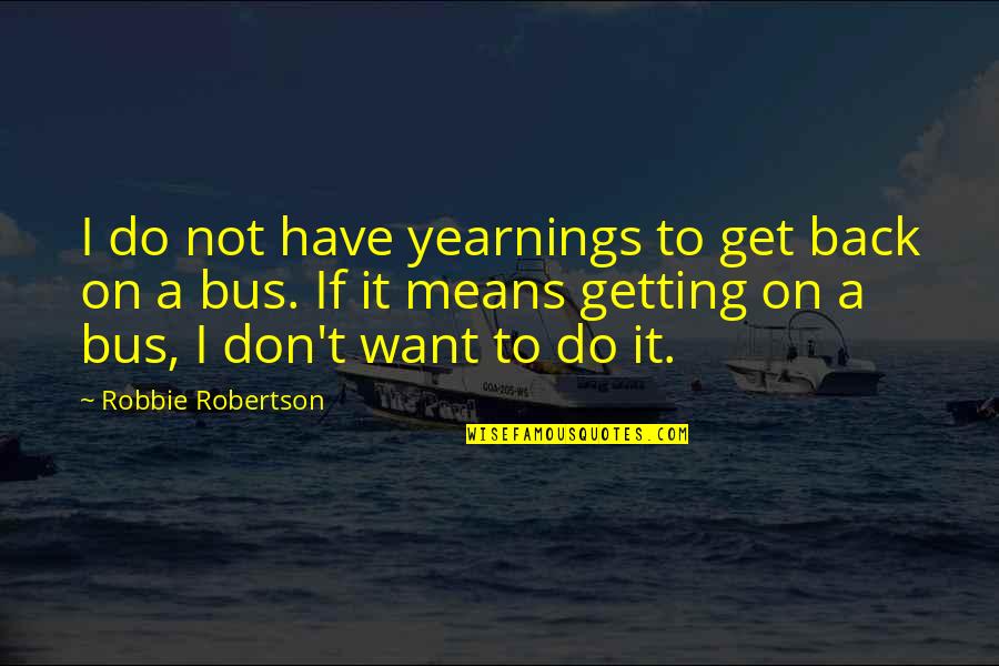 Get Off The Bus Quotes By Robbie Robertson: I do not have yearnings to get back