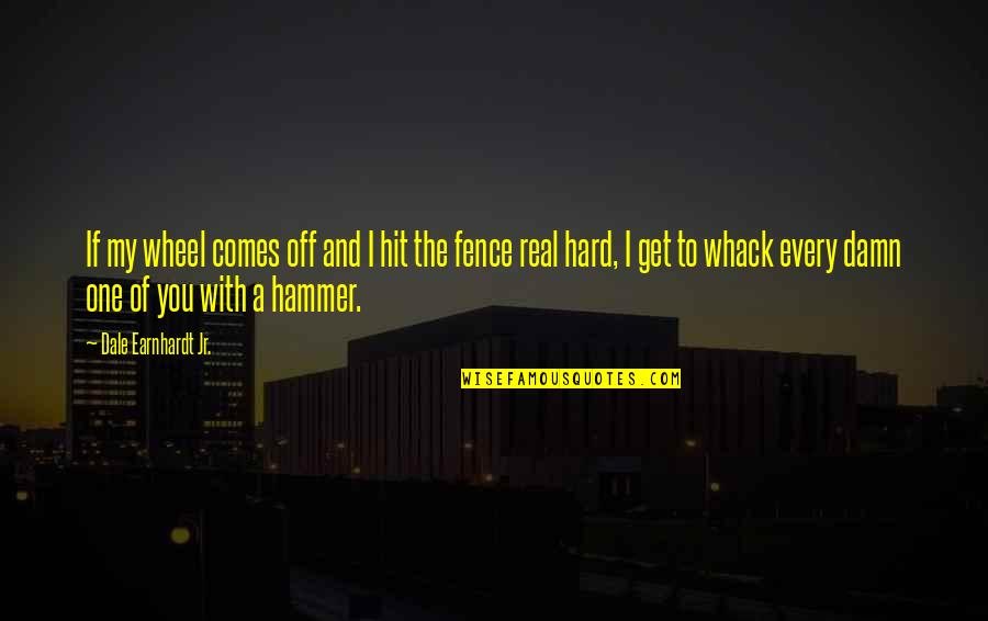 Get Off The Fence Quotes By Dale Earnhardt Jr.: If my wheel comes off and I hit