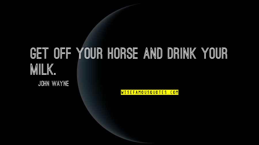 Get Off Your Horse And Drink Your Milk Quotes By John Wayne: Get off your horse and drink your milk. Get Off Your Horse And Drink Your Milk Quotes By John Wayne: Get off your horse and drink your milk.