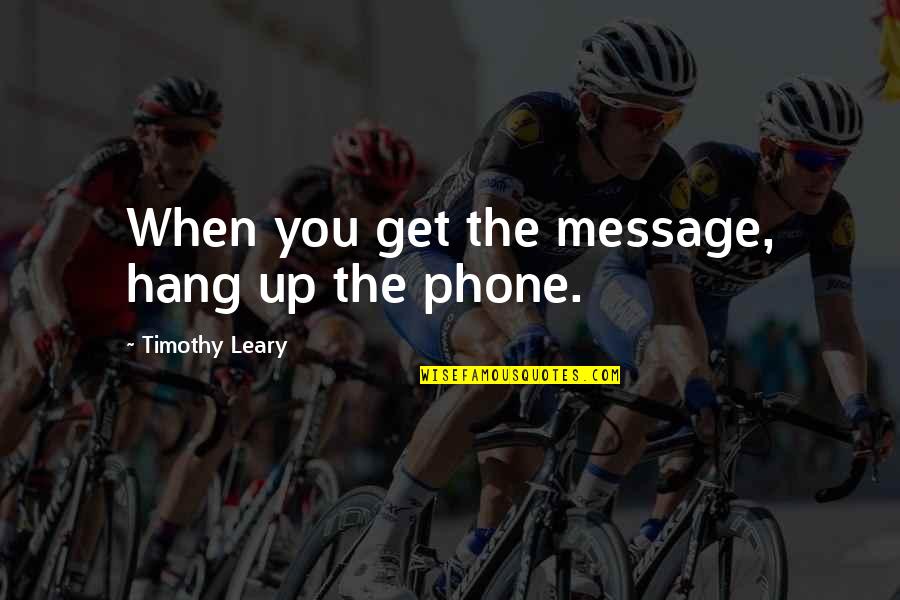 Get Off Your Phone Quotes By Timothy Leary: When you get the message, hang up the Get Off Your Phone Quotes By Timothy Leary: When you get the message, hang up the