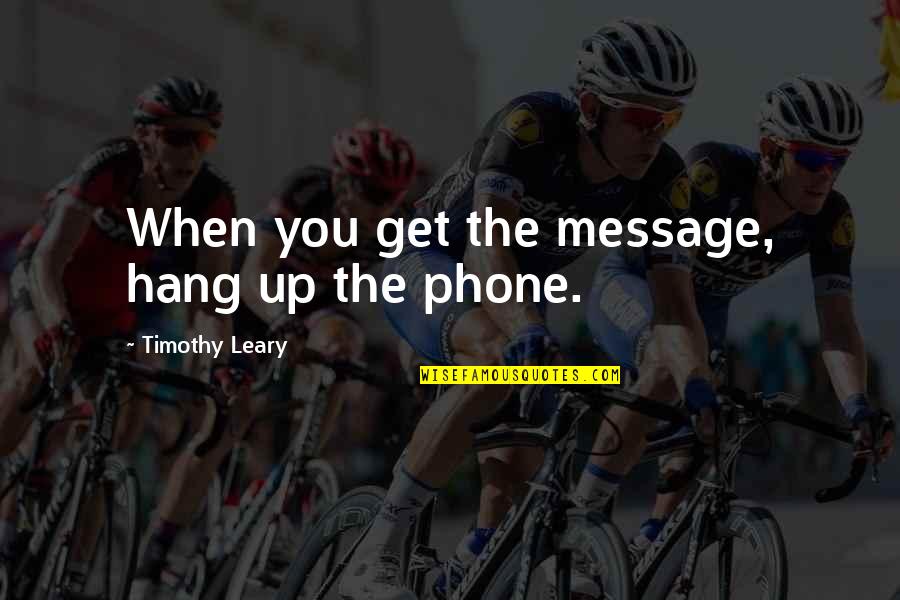 Get Off Your Phone Quotes By Timothy Leary: When you get the message, hang up the