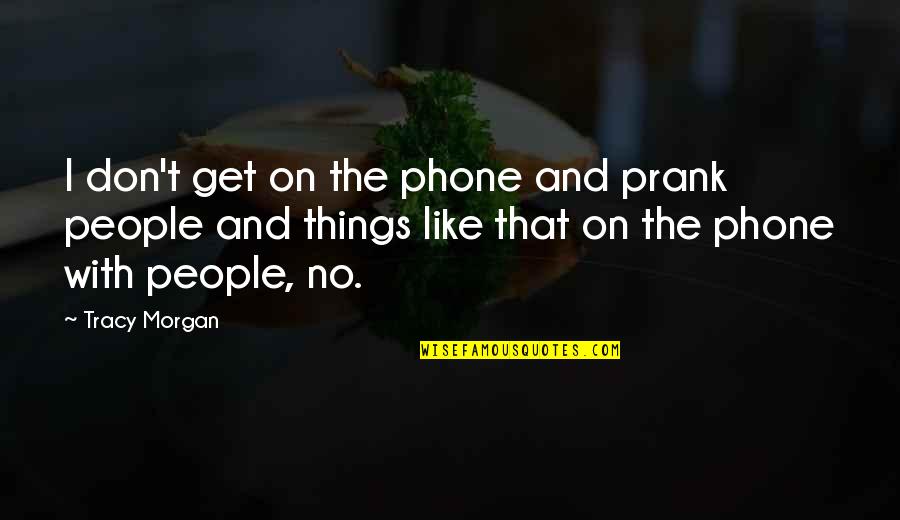 Get Off Your Phone Quotes By Tracy Morgan: I don't get on the phone and prank