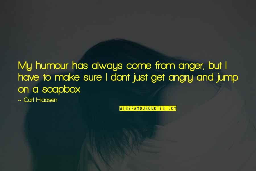 Get Off Your Soapbox Quotes By Carl Hiaasen: My humour has always come from anger, but