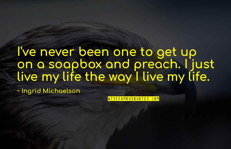 Get Off Your Soapbox Quotes By Ingrid Michaelson: I've never been one to get up on