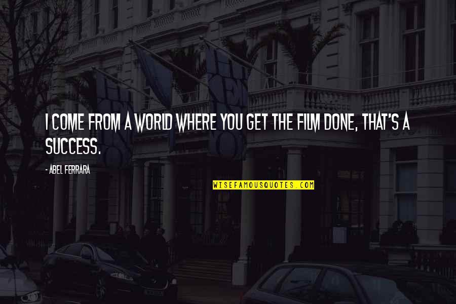 Get On Up Film Quotes By Abel Ferrara: I come from a world where you get