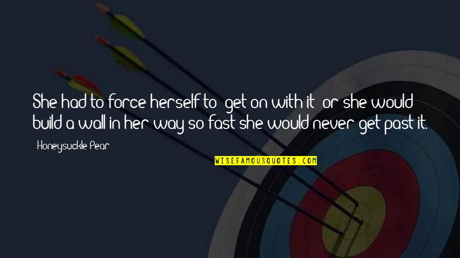 Get On With It Quotes By Honeysuckle Pear: She had to force herself to 'get on Get On With It Quotes By Honeysuckle Pear: She had to force herself to 'get on