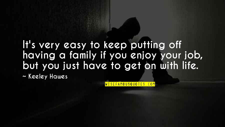 Get On With Life Quotes By Keeley Hawes: It's very easy to keep putting off having Get On With Life Quotes By Keeley Hawes: It's very easy to keep putting off having