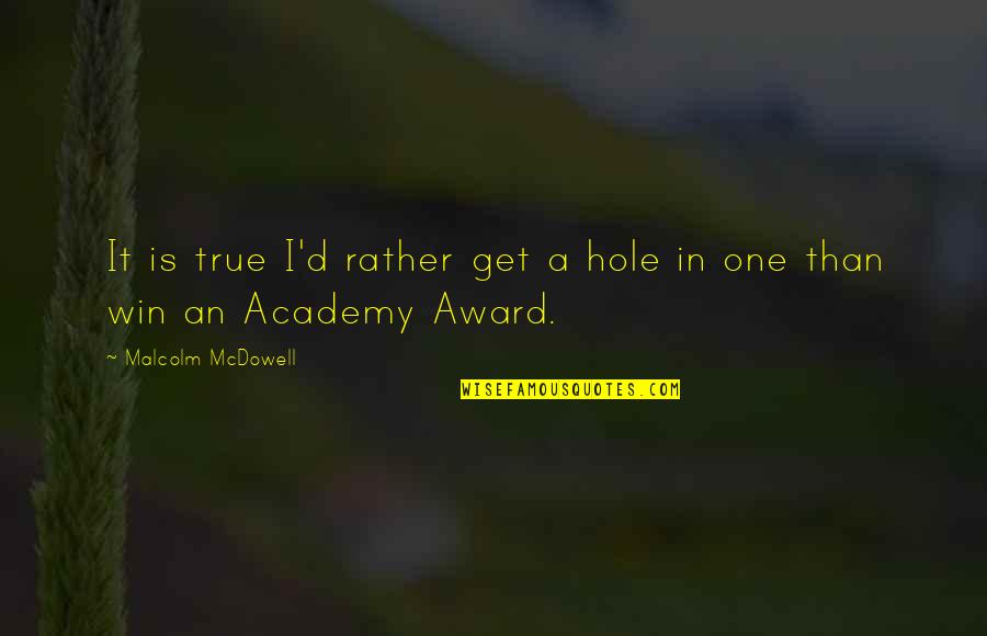 Get One Quotes By Malcolm McDowell: It is true I'd rather get a hole