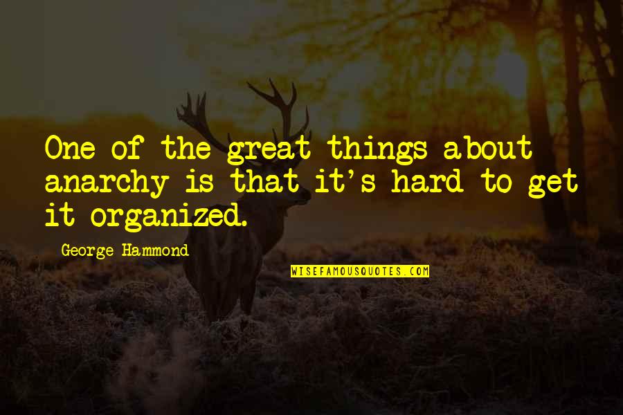 Get Organized Quotes By George Hammond: One of the great things about anarchy is