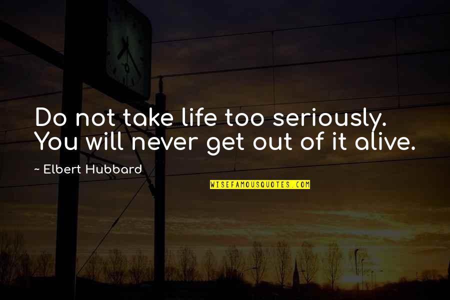 Get Out Alive Quotes By Elbert Hubbard: Do not take life too seriously. You will