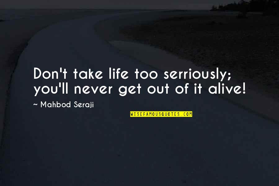 Get Out Alive Quotes By Mahbod Seraji: Don't take life too serriously; you'll never get