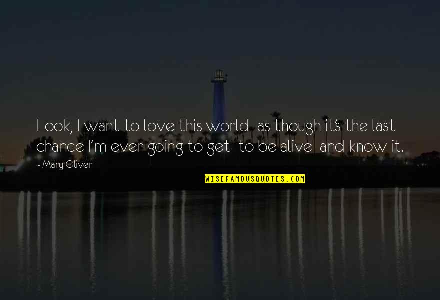 Get Out Alive Quotes By Mary Oliver: Look, I want to love this world as