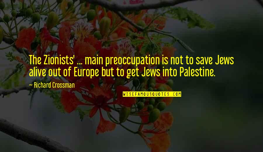 Get Out Alive Quotes By Richard Crossman: The Zionists' ... main preoccupation is not to