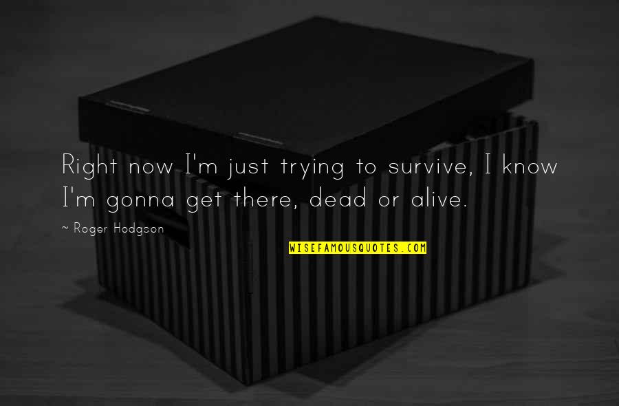 Get Out Alive Quotes By Roger Hodgson: Right now I'm just trying to survive, I