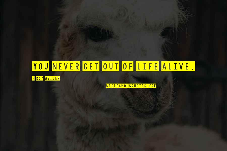 Get Out Alive Quotes By Roy Weiler: You never get out of life alive.