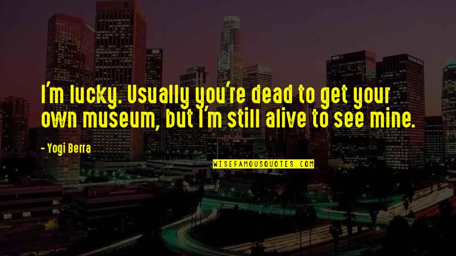 Get Out Alive Quotes By Yogi Berra: I'm lucky. Usually you're dead to get your